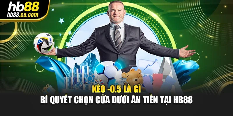 Kèo -0.5 Là Gì – Bí Quyết Chọn Cửa Dưới Ăn Tiền Tại HB88